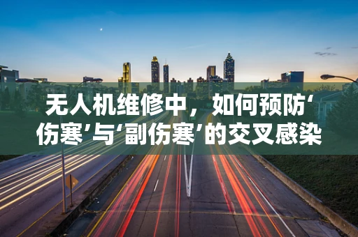无人机维修中，如何预防‘伤寒’与‘副伤寒’的交叉感染？