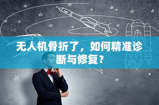 无人机骨折了，如何精准诊断与修复？