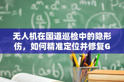 无人机在国道巡检中的隐形伤，如何精准定位并修复GPS信号干扰？