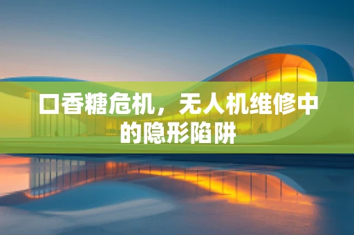 口香糖危机，无人机维修中的隐形陷阱
