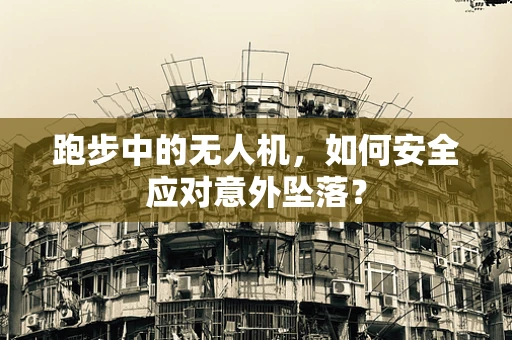 跑步中的无人机，如何安全应对意外坠落？