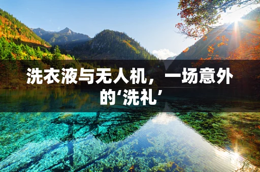 洗衣液与无人机，一场意外的‘洗礼’