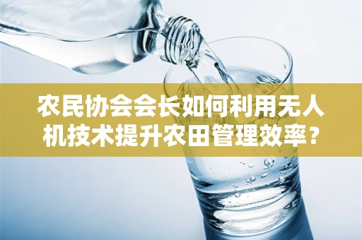 农民协会会长如何利用无人机技术提升农田管理效率？