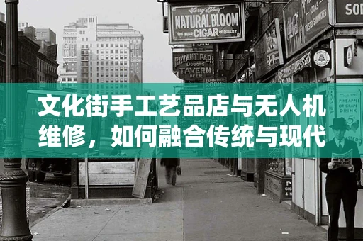 文化街手工艺品店与无人机维修，如何融合传统与现代？