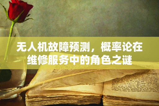 无人机故障预测，概率论在维修服务中的角色之谜