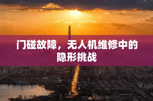 门碰故障，无人机维修中的隐形挑战