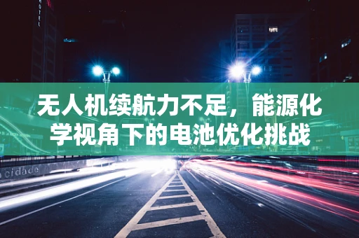 无人机续航力不足，能源化学视角下的电池优化挑战