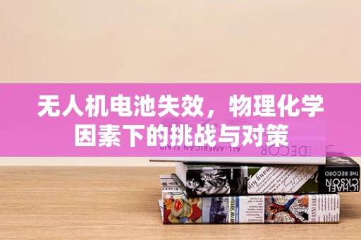 无人机电池失效，物理化学因素下的挑战与对策