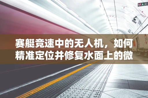 赛艇竞速中的无人机，如何精准定位并修复水面上的微小故障？