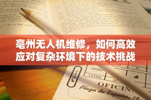 亳州无人机维修，如何高效应对复杂环境下的技术挑战？