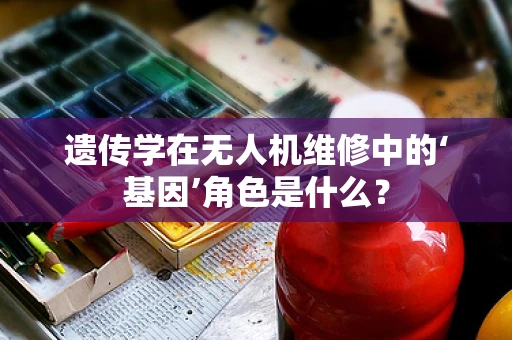 遗传学在无人机维修中的‘基因’角色是什么？