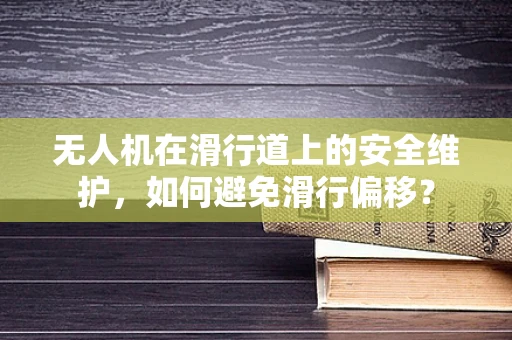 无人机在滑行道上的安全维护，如何避免滑行偏移？