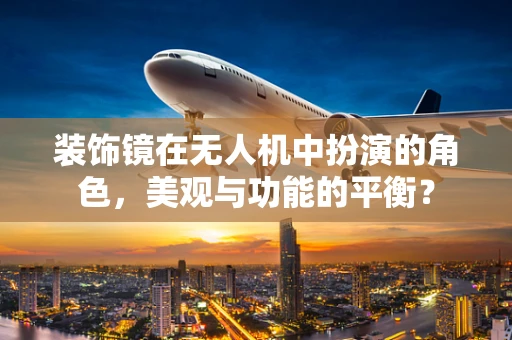 装饰镜在无人机中扮演的角色，美观与功能的平衡？