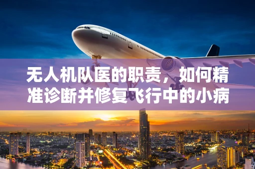 无人机队医的职责，如何精准诊断并修复飞行中的小病小痛？