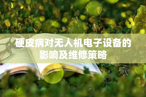 硬皮病对无人机电子设备的影响及维修策略