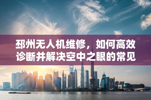 邳州无人机维修，如何高效诊断并解决空中之眼的常见故障？