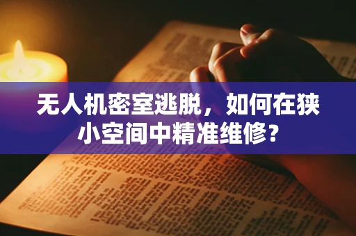 无人机密室逃脱，如何在狭小空间中精准维修？