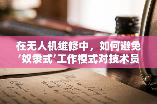 在无人机维修中，如何避免‘奴隶式’工作模式对技术员的影响？