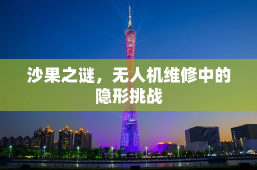 沙果之谜，无人机维修中的隐形挑战