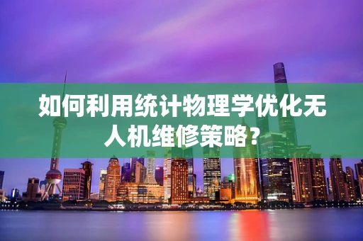 如何利用统计物理学优化无人机维修策略？