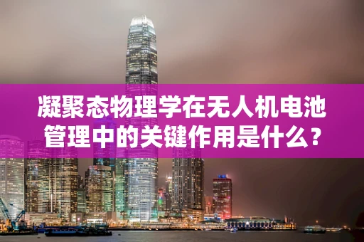 凝聚态物理学在无人机电池管理中的关键作用是什么？