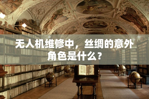 无人机维修中，丝绸的意外角色是什么？