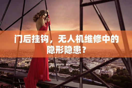 门后挂钩，无人机维修中的隐形隐患？