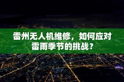 雷州无人机维修，如何应对雷雨季节的挑战？