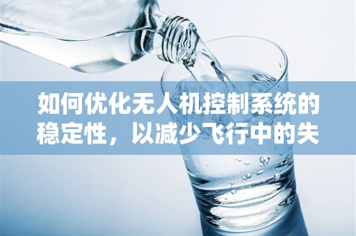 如何优化无人机控制系统的稳定性，以减少飞行中的失控风险？