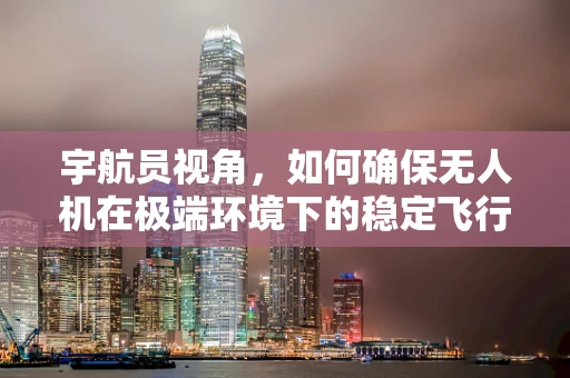 宇航员视角，如何确保无人机在极端环境下的稳定飞行？