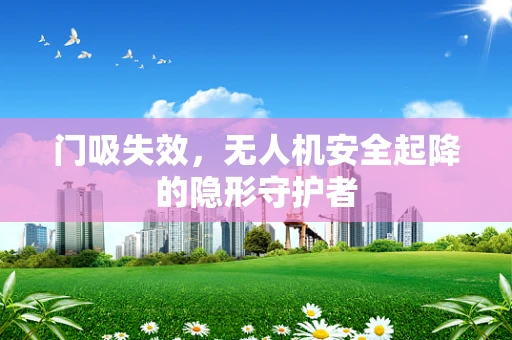 门吸失效，无人机安全起降的隐形守护者