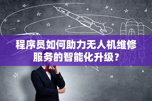 程序员如何助力无人机维修服务的智能化升级？