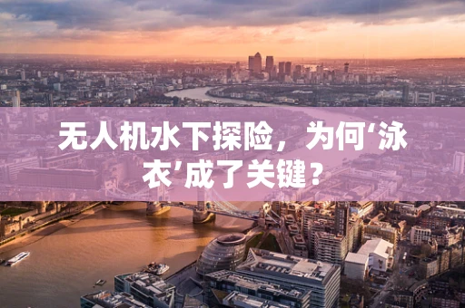 无人机水下探险，为何‘泳衣’成了关键？