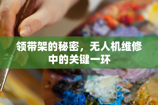 领带架的秘密，无人机维修中的关键一环