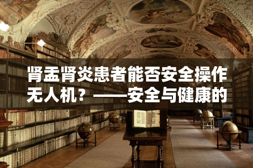 肾盂肾炎患者能否安全操作无人机？——安全与健康的考量