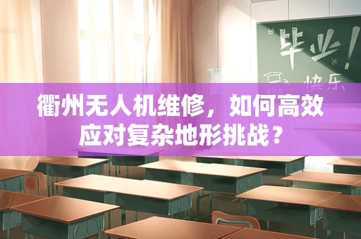 衢州无人机维修，如何高效应对复杂地形挑战？