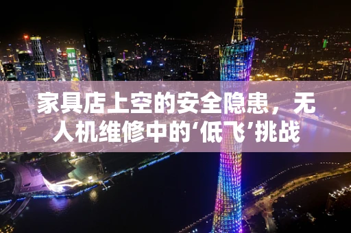 家具店上空的安全隐患，无人机维修中的‘低飞’挑战