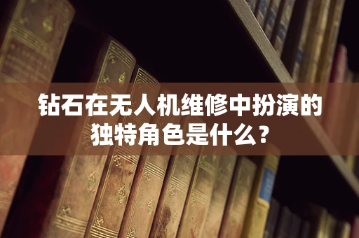 钻石在无人机维修中扮演的独特角色是什么？
