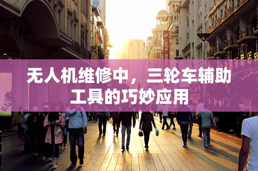 无人机维修中，三轮车辅助工具的巧妙应用