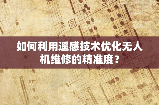 如何利用遥感技术优化无人机维修的精准度？