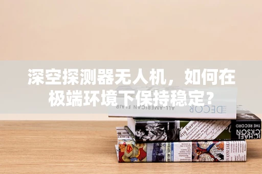 深空探测器无人机，如何在极端环境下保持稳定？