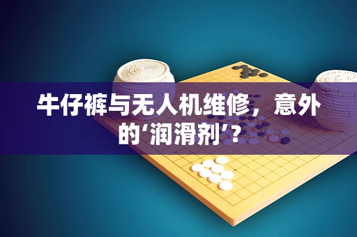 牛仔裤与无人机维修，意外的‘润滑剂’？