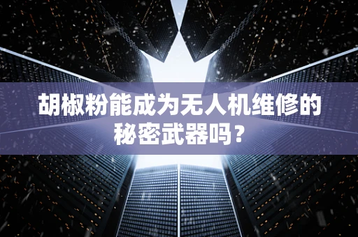 胡椒粉能成为无人机维修的秘密武器吗？