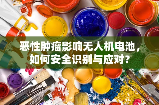 恶性肿瘤影响无人机电池，如何安全识别与应对？
