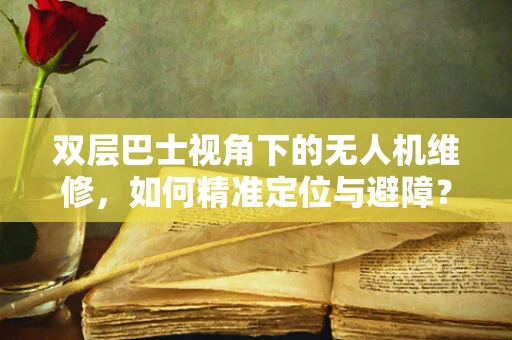 双层巴士视角下的无人机维修，如何精准定位与避障？