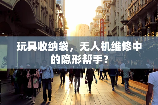 玩具收纳袋，无人机维修中的隐形帮手？