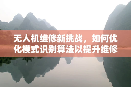 无人机维修新挑战，如何优化模式识别算法以提升维修效率？