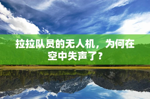 拉拉队员的无人机，为何在空中失声了？