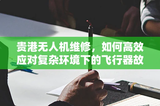贵港无人机维修，如何高效应对复杂环境下的飞行器故障？
