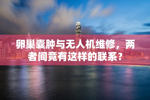 卵巢囊肿与无人机维修，两者间竟有这样的联系？